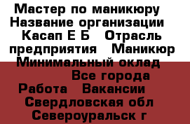 Мастер по маникюру › Название организации ­ Касап Е.Б › Отрасль предприятия ­ Маникюр › Минимальный оклад ­ 15 000 - Все города Работа » Вакансии   . Свердловская обл.,Североуральск г.